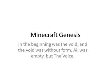 Minecraft Genesis In the beginning was the void, and the void was without form. All was empty, but The Voice.