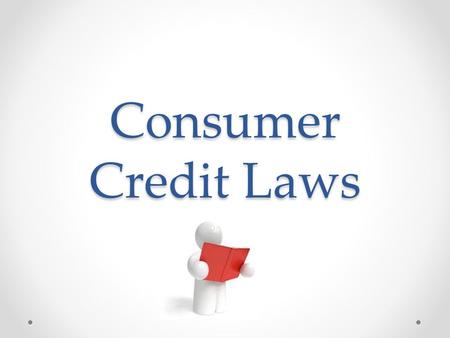 Consumer Credit Laws. Fair Credit Reporting ACT o Provides rules for accessing/correcting credit reports o Requires lenders to tell you why you were denied.