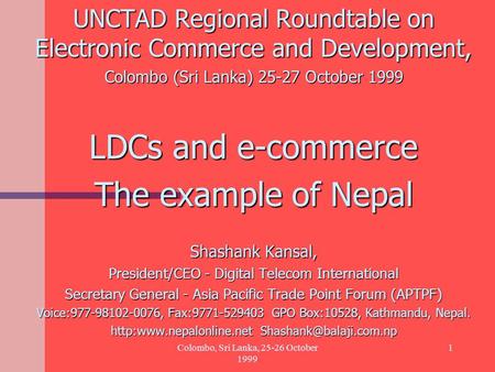 Colombo, Sri Lanka, 25-26 October 1999 1 UNCTAD Regional Roundtable on Electronic Commerce and Development, Colombo (Sri Lanka) 25-27 October 1999 LDCs.