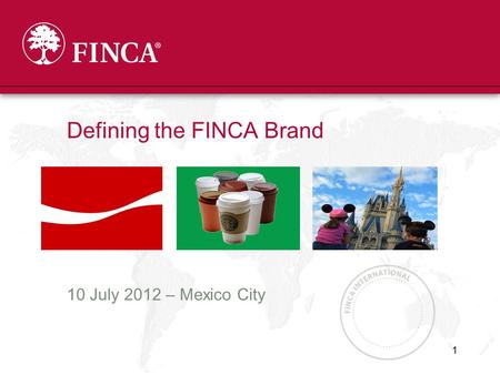 1 Defining the FINCA Brand 10 July 2012 – Mexico City.