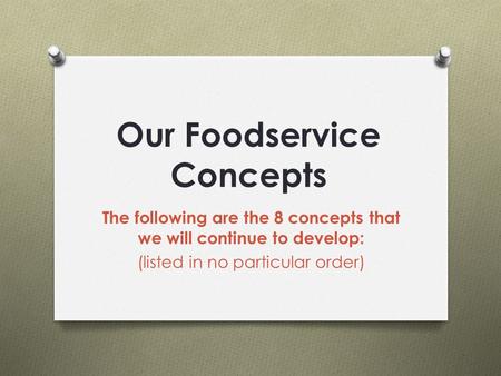 Our Foodservice Concepts The following are the 8 concepts that we will continue to develop: (listed in no particular order)