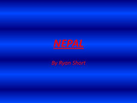 NEPAL By Ryan Short. Location, location... Nepal is located in Southern Asia, in between China and India.