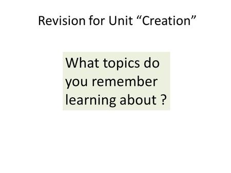 Revision for Unit “Creation” What topics do you remember learning about ?