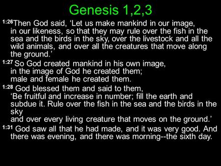 Genesis 1,2,3 1:26 Then God said, ‘Let us make mankind in our image, in our likeness, so that they may rule over the fish in the sea and the birds in the.