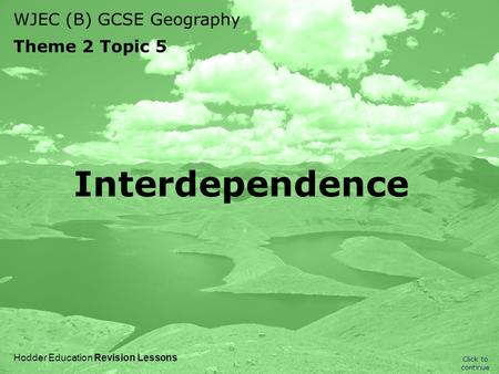 WJEC (B) GCSE Geography Theme 2 Topic 5 Click to continue Hodder Education Revision Lessons Interdependence.