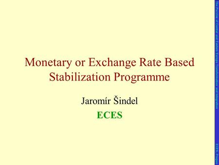 Jaromír Šindel ECES Monetary or Exchange Rate Based Stabilization Programme The Puzzles of Central and Eastern Europe Transformation and Integration ECES,