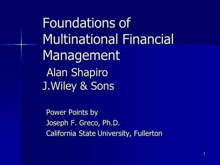 1 Foundations of Multinational Financial Management Alan Shapiro J.Wiley & Sons Power Points by Joseph F. Greco, Ph.D. California State University, Fullerton.