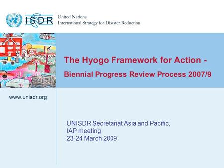 Www.unisdr.org 1 UNISDR Secretariat Asia and Pacific, IAP meeting 23-24 March 2009 www.unisdr.org The Hyogo Framework for Action - Biennial Progress Review.