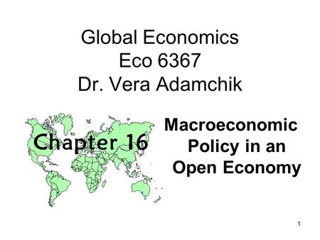 1 Global Economics Eco 6367 Dr. Vera Adamchik Macroeconomic Policy in an Open Economy.