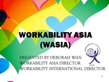 1 PRESENTED BY DEBORAH WAN WORKABILITY ASIA DIRECTOR WORKABILITY INTERNATIONAL DIRECTOR WORKABILITY ASIA (WASIA)
