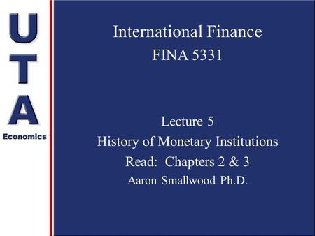 International Finance FINA 5331 Lecture 5 History of Monetary Institutions Read: Chapters 2 & 3 Aaron Smallwood Ph.D.