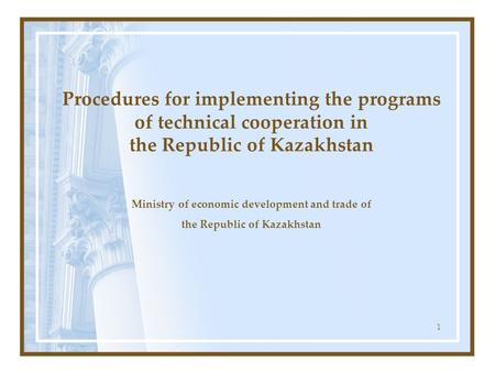 1 Procedures for implementing the programs of technical cooperation in the Republic of Kazakhstan Ministry of economic development and trade of the Republic.