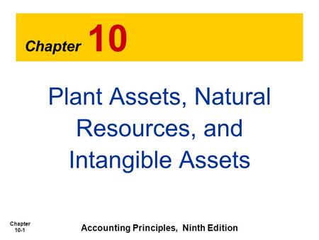 Chapter 10-1 Chapter 10 Plant Assets, Natural Resources, and Intangible Assets Accounting Principles, Ninth Edition.