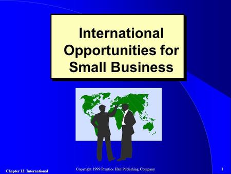 Chapter 12: International 1Copyright 1999 Prentice Hall Publishing Company International Opportunities for Small Business.