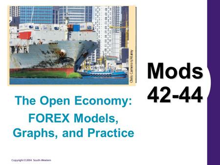 Copyright © 2004 South-Western Mods 42-44 The Open Economy: FOREX Models, Graphs, and Practice.