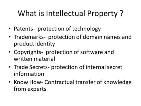 What is Intellectual Property ? Patents- protection of technology Trademarks- protection of domain names and product identity Copyrights- protection of.