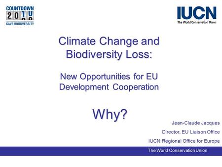 Jean-Claude Jacques Director, EU Liaison Office IUCN Regional Office for Europe The World Conservation Union Climate Change and Biodiversity Loss: New.