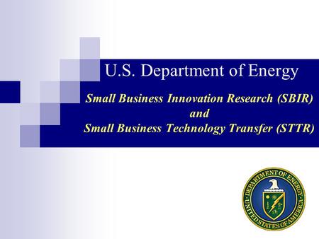 U.S. Department of Energy Small Business Innovation Research (SBIR) and Small Business Technology Transfer (STTR)