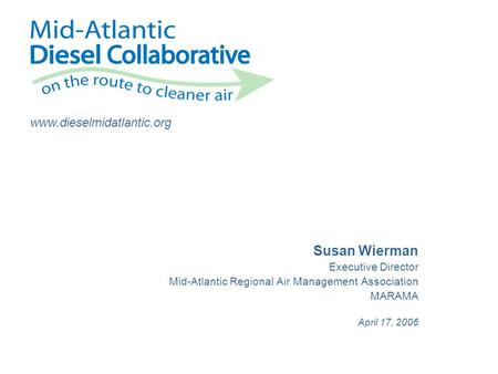 Www.dieselmidatlantic.org Susan Wierman Executive Director Mid-Atlantic Regional Air Management Association MARAMA April 17, 2006.