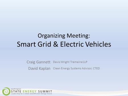 Organizing Meeting: Smart Grid & Electric Vehicles Craig Gannett Davis Wright Tremaine LLP David Kaplan Clean Energy Systems Advisor, CTED.