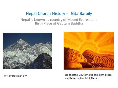 Nepal Church History - Gita Baraily Nepal is known as country of Mount Everest and Birth Place of Gautam Buddha Mt. Everest 8848 m Siddhartha Gautam Buddha.
