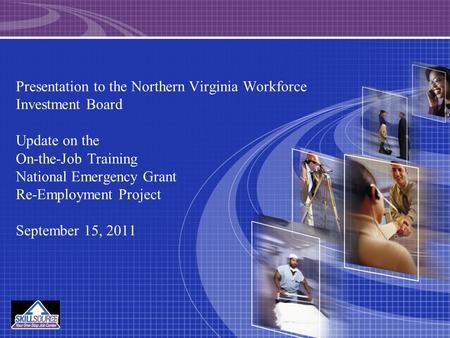 Presentation to the Northern Virginia Workforce Investment Board Update on the On-the-Job Training National Emergency Grant Re-Employment Project September.