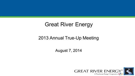 Great River Energy 2013 Annual True-Up Meeting August 7, 2014.