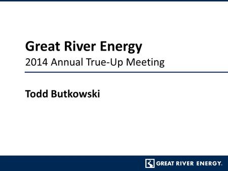 Great River Energy 2014 Annual True-Up Meeting Todd Butkowski.