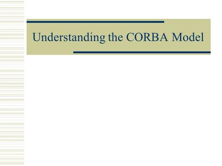 Understanding the CORBA Model. What is CORBA?  The Common Object Request Broker Architecture (CORBA) allows distributed applications to interoperate.