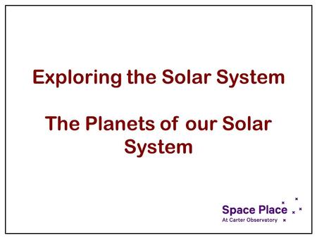 Exploring the Solar System The Planets of our Solar System.
