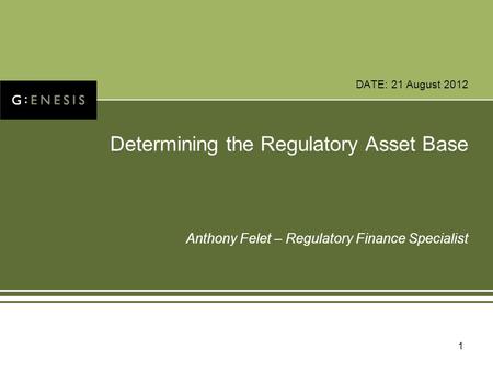 DATE: 21 August 2012 Determining the Regulatory Asset Base Anthony Felet – Regulatory Finance Specialist 1.