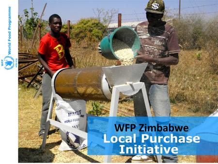 WFP Zimbabwe Local Purchase Initiative. Better Prepared And Ready to Help Emergency Preparedness Mission Nepal February 2011 P4P and Zimbabwe’s Local.
