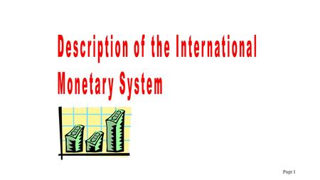 Page 1. CONTENTS AND PURPOSE 1.Basic Elements of the International Monetary System 2.Mechanisms for Establishing a Consistent International Monetary System.