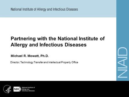 Partnering with the National Institute of Allergy and Infectious Diseases Michael R. Mowatt, Ph.D. Director, Technology Transfer and Intellectual Property.