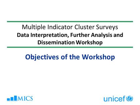 Multiple Indicator Cluster Surveys Data Interpretation, Further Analysis and Dissemination Workshop Objectives of the Workshop.