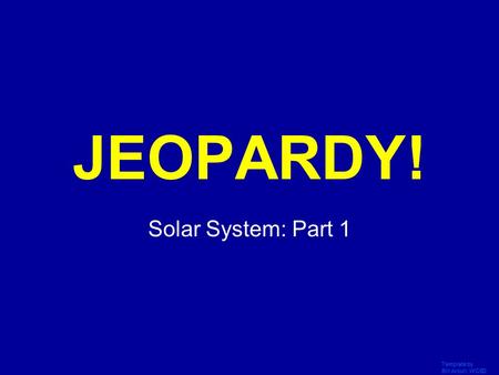Template by Bill Arcuri, WCSD Click Once to Begin JEOPARDY! Solar System: Part 1.