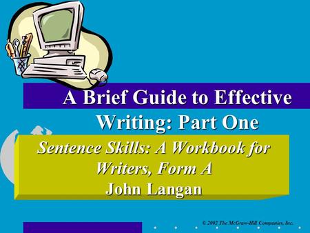 © 2002 The McGraw-Hill Companies, Inc. Sentence Skills: A Workbook for Writers, Form A John Langan A Brief Guide to Effective Writing: Part One.
