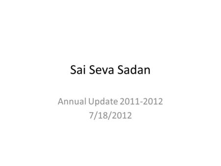Sai Seva Sadan Annual Update 2011-2012 7/18/2012.