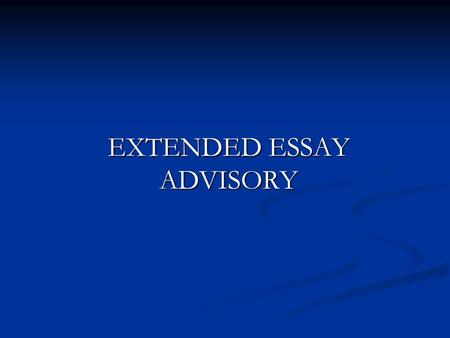 EXTENDED ESSAY ADVISORY. What does this session cover? Where you should be in the process now. Where you should be in the process now. What do you need.