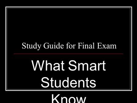 Study Guide for Final Exam What Smart Students Know.