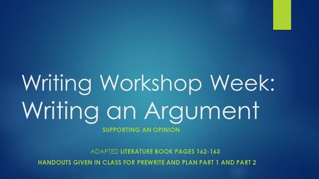 Writing Workshop Week: Writing an Argument SUPPORTING AN OPINION ADAPTED LITERATURE BOOK PAGES 162-163 HANDOUTS GIVEN IN CLASS FOR PREWRITE AND PLAN PART.
