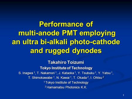 1 Performance of multi-anode PMT employing an ultra bi-alkali photo-cathode and rugged dynodes Takahiro Toizumi Tokyo Institute of Technology S. Inagwa.