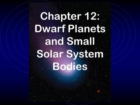Chapter 12: Dwarf Planets and Small Solar System Bodies.