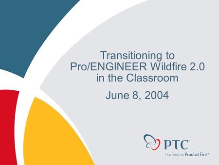 Transitioning to Pro/ENGINEER Wildfire 2.0 in the Classroom June 8, 2004.