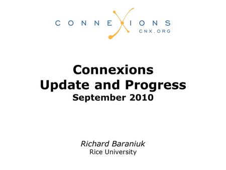 Richard Baraniuk Rice University Connexions Update and Progress September 2010.