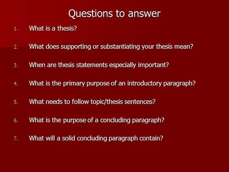 Questions to answer 1. What is a thesis? 2. What does supporting or substantiating your thesis mean? 3. When are thesis statements especially important?