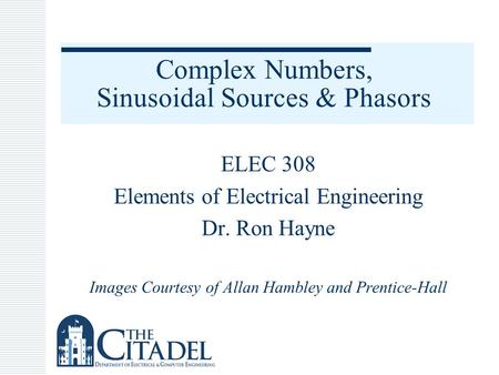 Complex Numbers, Sinusoidal Sources & Phasors ELEC 308 Elements of Electrical Engineering Dr. Ron Hayne Images Courtesy of Allan Hambley and Prentice-Hall.