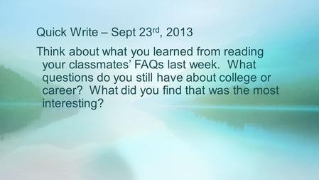 Quick Write – Sept 23 rd, 2013 Think about what you learned from reading your classmates’ FAQs last week. What questions do you still have about college.