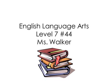 English Language Arts Level 7 #44 Ms. Walker