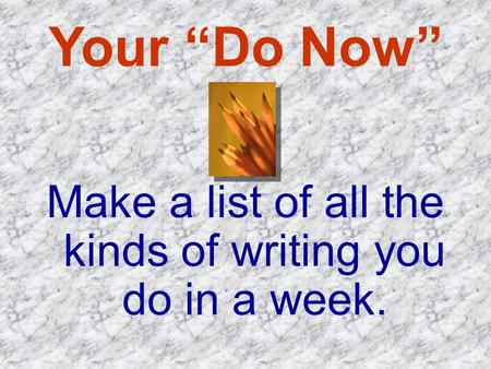 Your “Do Now” Make a list of all the kinds of writing you do in a week.